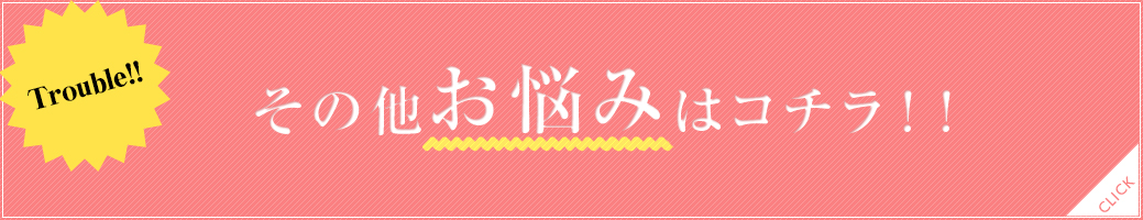 その他お悩みはコチラ!!